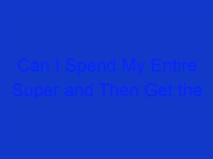 Can I spend my entire super and then get the pension?