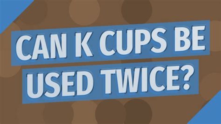 Can K-Cups be used twice?