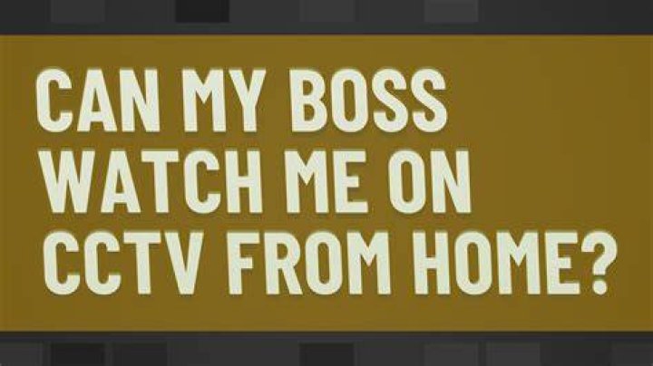 Can my boss watch me on CCTV from home?