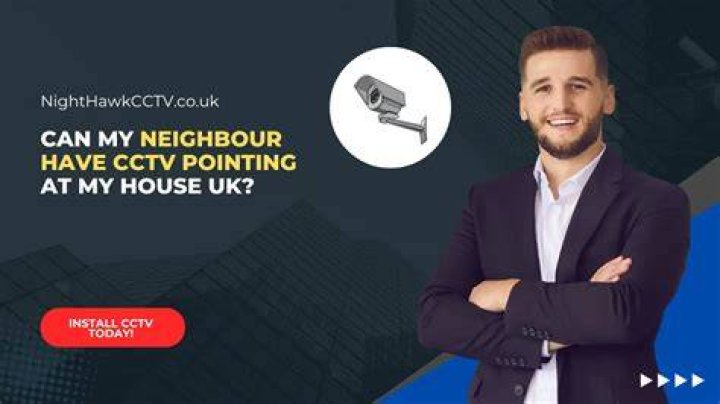 Can my Neighbour have CCTV pointing at my house UK?