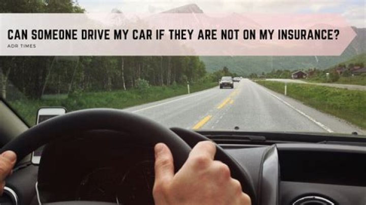 Can someone drive my car if they are not on my insurance progressive?