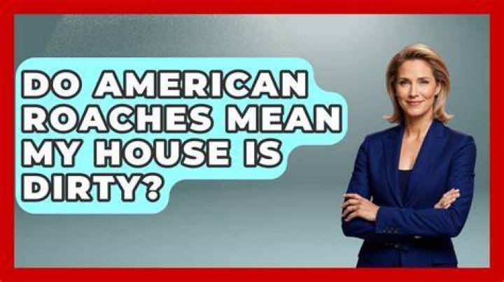 Do roaches mean my house is dirty?