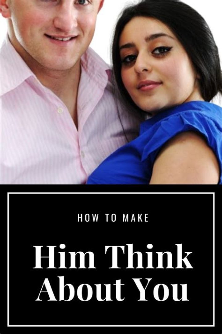 How do you get him to think about you all the time?