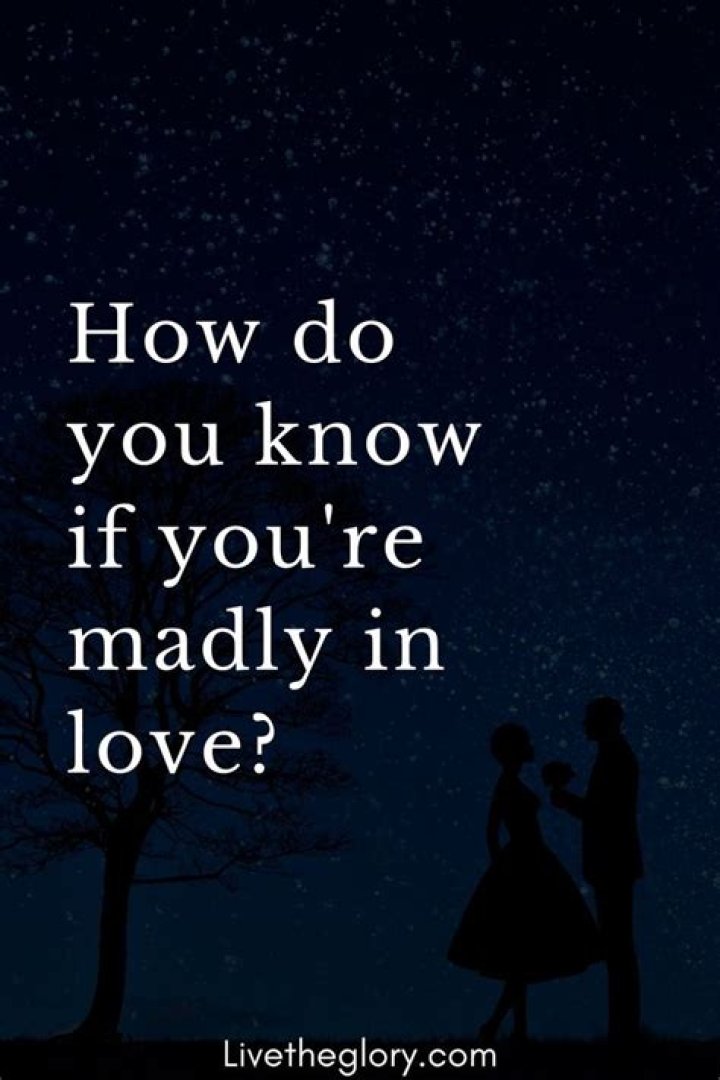 How do you know he is madly in love with you?
