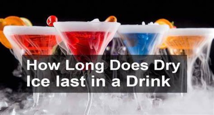 How long does dry ice last in a drink?