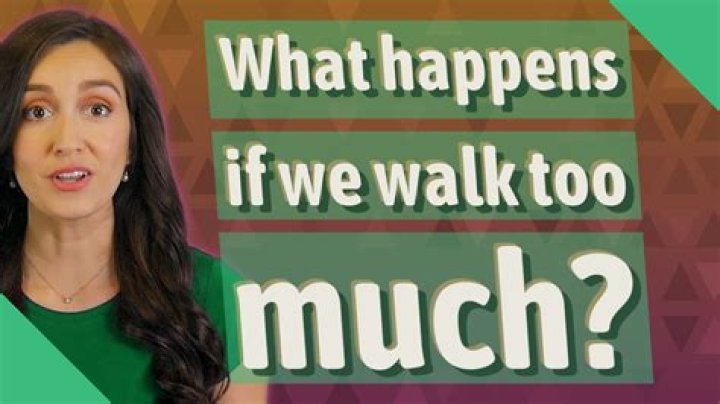 What happens if we walk too much?