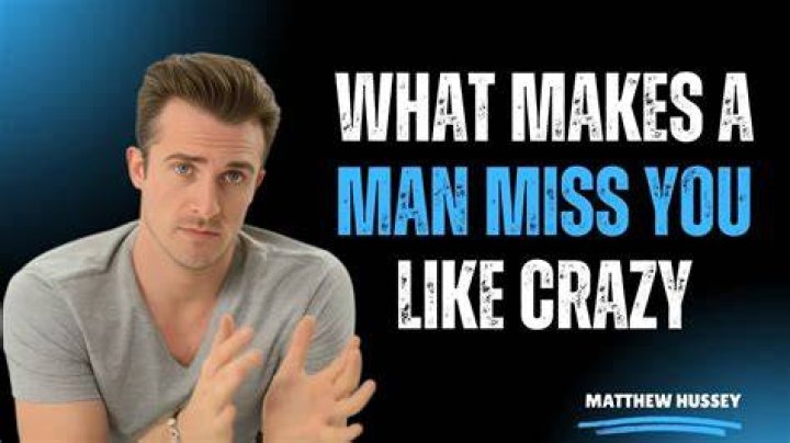What makes a man miss you like crazy?