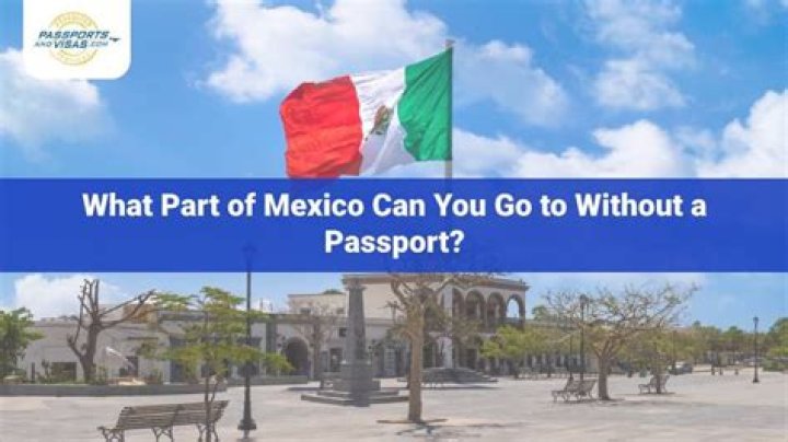 What part of Mexico can you go to without a passport?